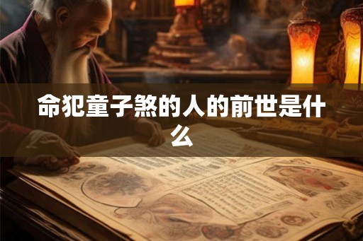 命犯童子煞的人的前世是什么