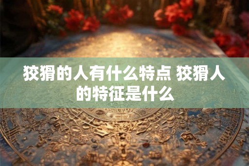 狡猾的人有什么特点 狡猾人的特征是什么