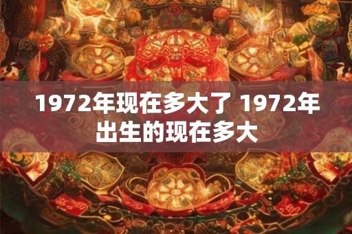 1972年现在多大了 1972年出生的现在多大