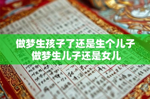 做梦生孩子了还是生个儿子 做梦生儿子还是女儿 做梦生孩子了还是生个儿子 做梦生儿子还是女儿