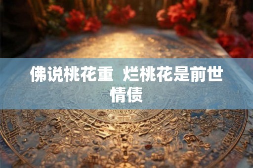 佛说桃花重  烂桃花是前世情债