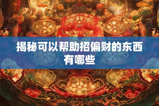 揭秘可以帮助招偏财的东西有哪些