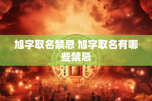旭字取名禁忌 旭字取名有哪些禁忌
