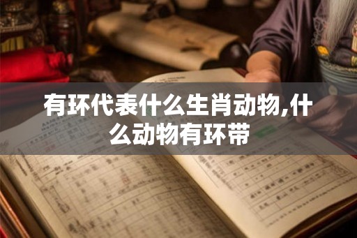 有环代表什么生肖动物,什么动物有环带