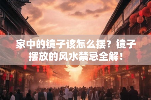 家中的镜子该怎么摆？镜子摆放的风水禁忌全解！