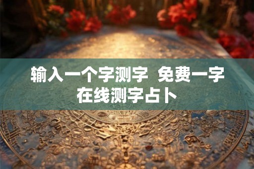 输入一个字测字  免费一字在线测字占卜