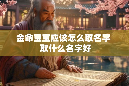 金命宝宝应该怎么取名字  取什么名字好