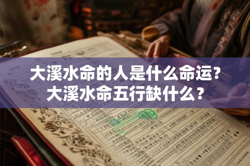 大溪水命的人是什么命运？大溪水命五行缺什么？