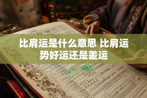 比肩运是什么意思 比肩运势好运还是差运 比肩运是什么意思 比肩运势好运还是差运