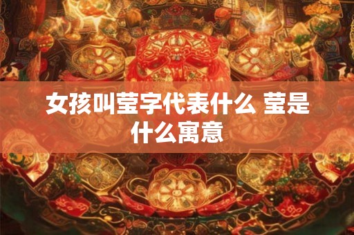 女孩叫莹字代表什么 莹是什么寓意