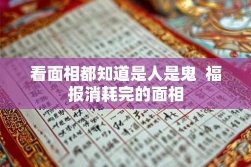 看面相都知道是人是鬼  福报消耗完的面相