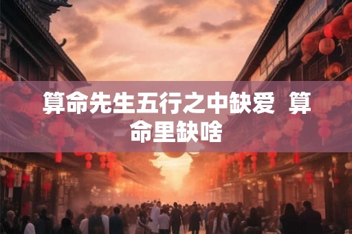 算命先生五行之中缺爱  算命里缺啥
