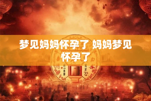 梦见妈妈怀孕了 妈妈梦见怀孕了
