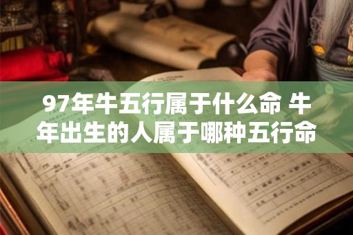 97年牛五行属于什么命 牛年出生的人属于哪种五行命