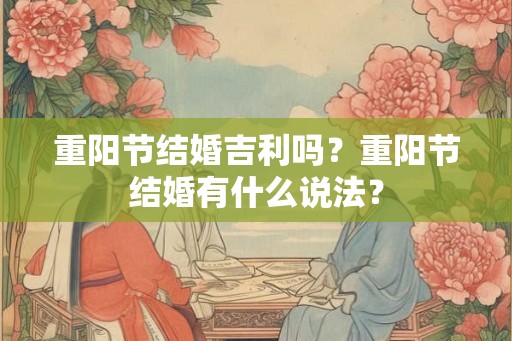重阳节结婚吉利吗？重阳节结婚有什么说法？