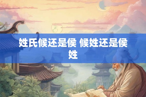 姓氏候还是侯 候姓还是侯姓