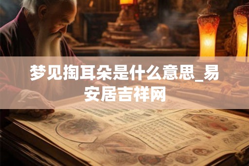 梦见掏耳朵是什么意思_易安居吉祥网