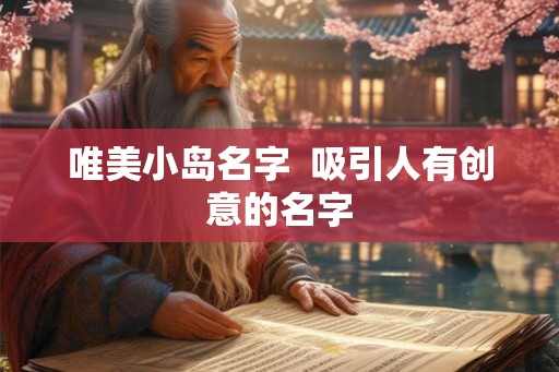 唯美小岛名字 吸引人有创意的名字 唯美小岛名字 吸引人有创意的名字