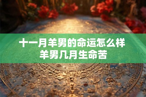 十一月羊男的命运怎么样 羊男几月生命苦
