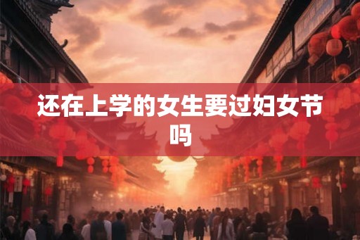 还在上学的女生要过妇女节吗