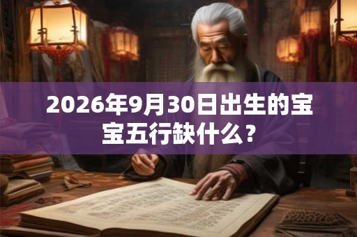 2026年9月30日出生的宝宝五行缺什么？