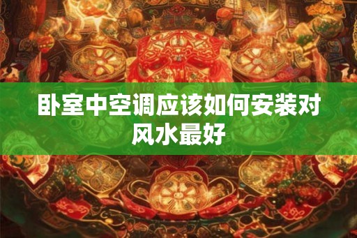 卧室中空调应该如何安装对风水最好