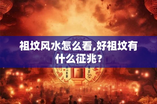 祖坟风水怎么看,好祖坟有什么征兆？