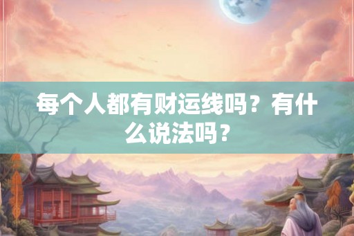每个人都有财运线吗？有什么说法吗？