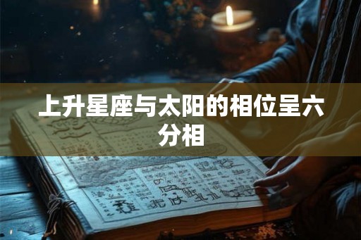 上升星座与太阳的相位呈六分相 上升星座与太阳的相位呈六分相