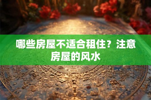 哪些房屋不适合租住？注意房屋的风水