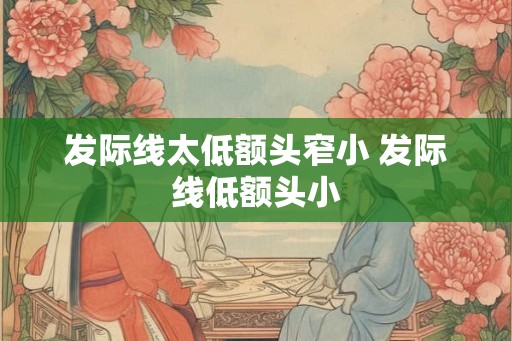 发际线太低额头窄小 发际线低额头小