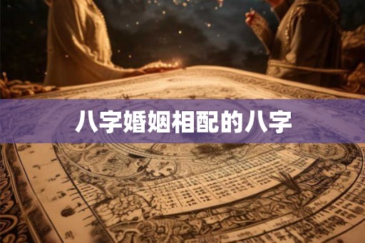 八字婚姻相配的八字