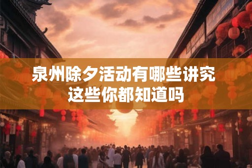 泉州除夕活动有哪些讲究 这些你都知道吗