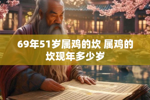 69年51岁属鸡的坎 属鸡的坎现年多少岁
