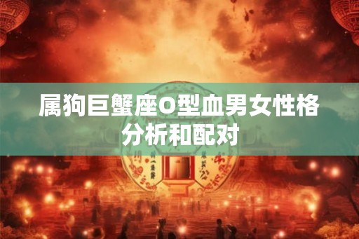 属狗巨蟹座O型血男女性格分析和配对
