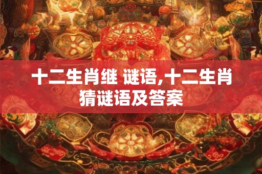 十二生肖继 谜语,十二生肖猜谜语及答案