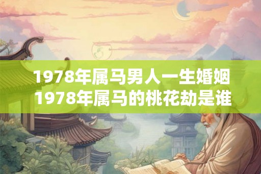 1978年属马男人一生婚姻 1978年属马的桃花劫是谁