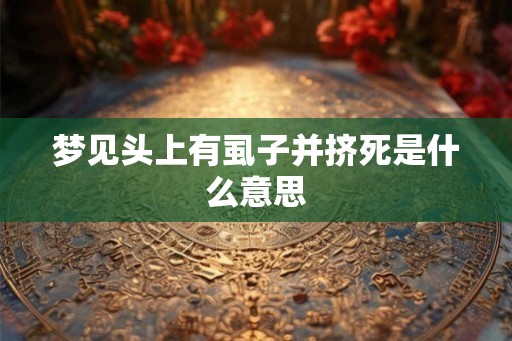 梦见头上有虱子并挤死是什么意思 梦见头上有虱子并挤死是什么意思