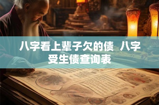 八字看上辈子欠的债  八字受生债查询表