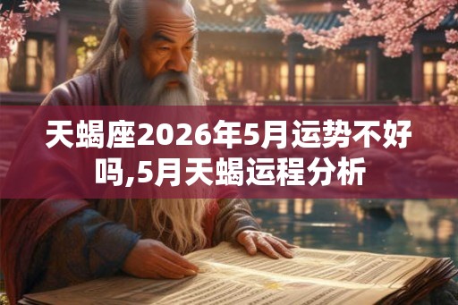 天蝎座2026年5月运势不好吗,5月天蝎运程分析