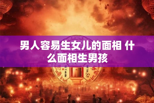 男人容易生女儿的面相 什么面相生男孩