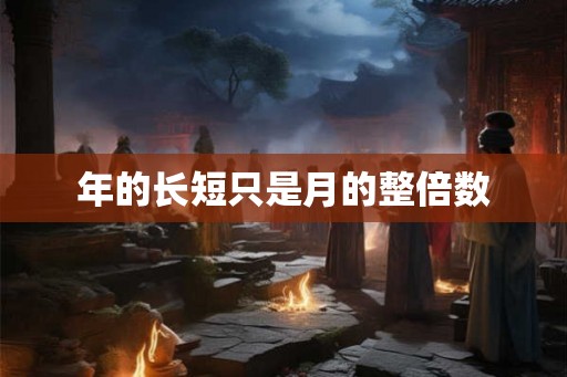 年的长短只是月的整倍数