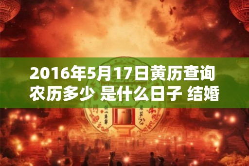 2016年5月17日黄历查询 农历多少 是什么日子 结婚吉时