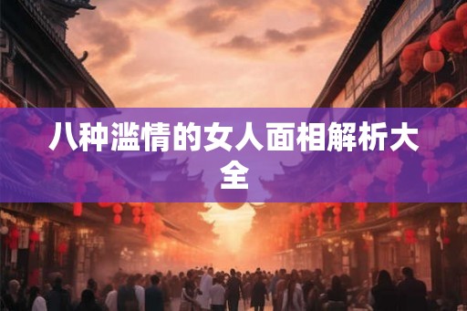 八种滥情的女人面相解析大全