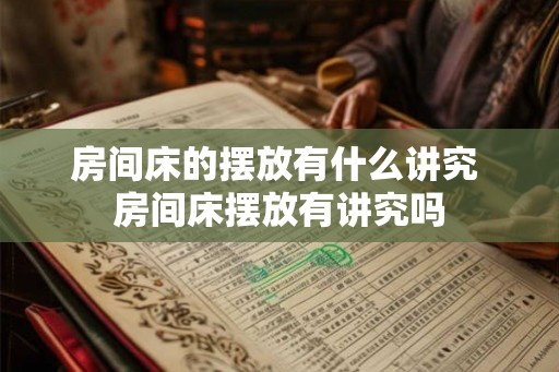 房间床的摆放有什么讲究 房间床摆放有讲究吗