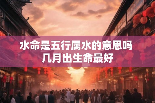 水命是五行属水的意思吗 几月出生命最好