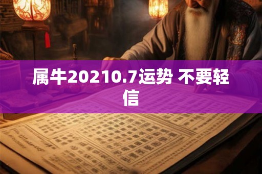属牛20210.7运势 不要轻信 属牛20210.7运势 不要轻信