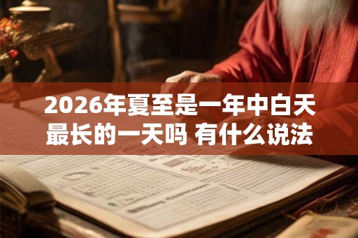 2026年夏至是一年中白天最长的一天吗 有什么说法