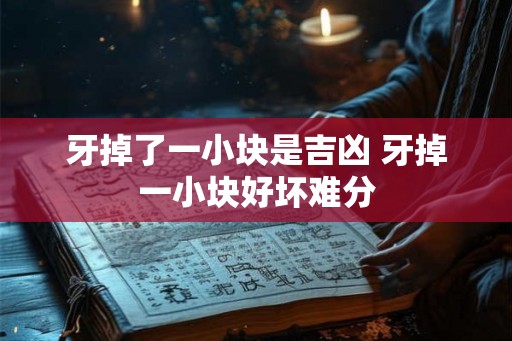 牙掉了一小块是吉凶 牙掉一小块好坏难分
