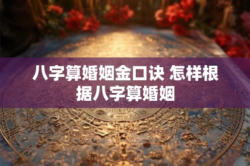 八字算婚姻金口诀 怎样根据八字算婚姻